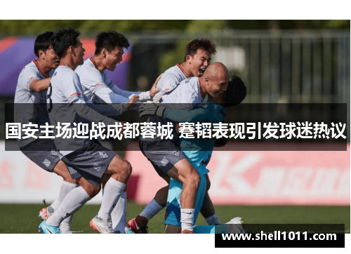 国安主场迎战成都蓉城 蹇韬表现引发球迷热议