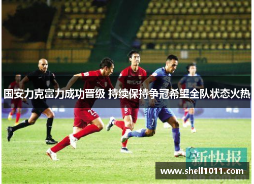 国安力克富力成功晋级 持续保持争冠希望全队状态火热