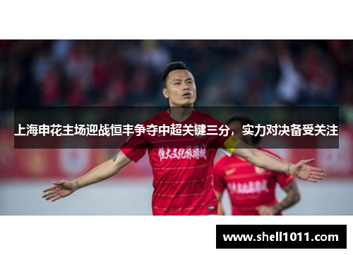 上海申花主场迎战恒丰争夺中超关键三分，实力对决备受关注