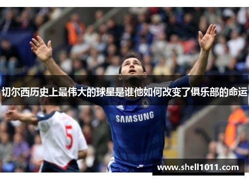 切尔西历史上最伟大的球星是谁他如何改变了俱乐部的命运