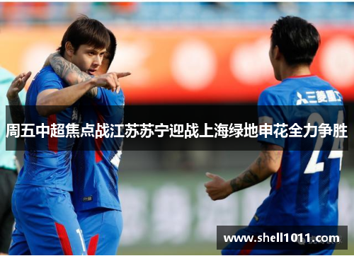 周五中超焦点战江苏苏宁迎战上海绿地申花全力争胜