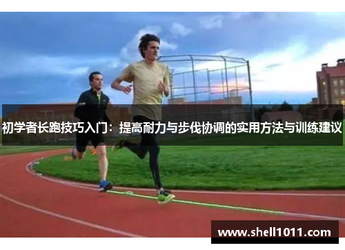 初学者长跑技巧入门：提高耐力与步伐协调的实用方法与训练建议