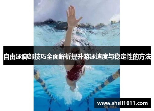自由泳脚部技巧全面解析提升游泳速度与稳定性的方法