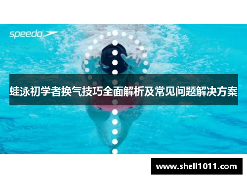 蛙泳初学者换气技巧全面解析及常见问题解决方案