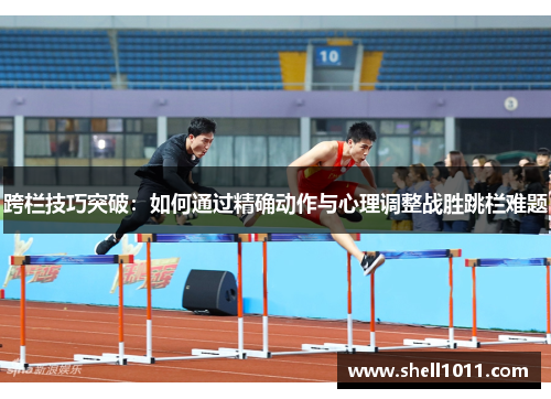 跨栏技巧突破：如何通过精确动作与心理调整战胜跳栏难题