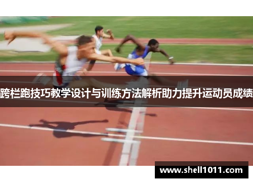 跨栏跑技巧教学设计与训练方法解析助力提升运动员成绩