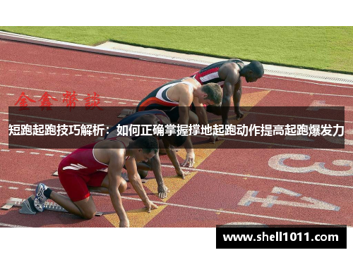 短跑起跑技巧解析：如何正确掌握撑地起跑动作提高起跑爆发力
