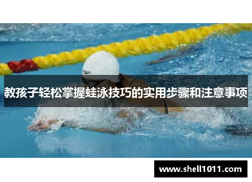 教孩子轻松掌握蛙泳技巧的实用步骤和注意事项