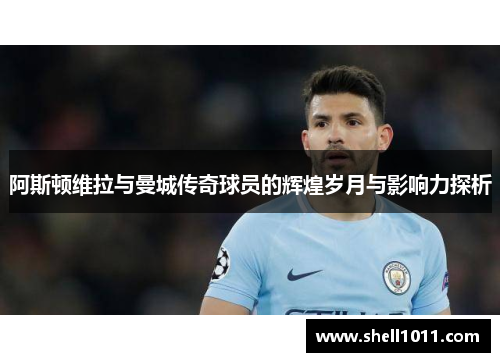 阿斯顿维拉与曼城传奇球员的辉煌岁月与影响力探析